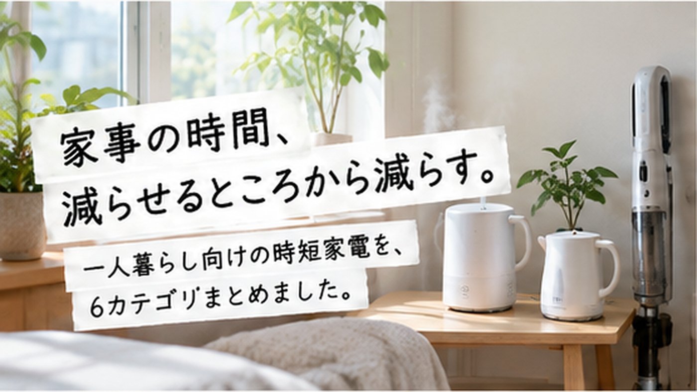 家事の時間、減らせるところから減らす。 一人暮らし向けの時短家電を、6カテゴリまとめました。